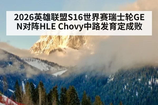 2026英雄联盟S16世界赛瑞士轮GEN对阵HLE Chovy中路发育定成败